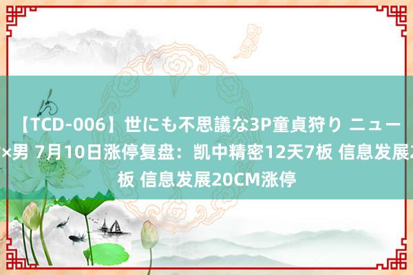 【TCD-006】世にも不思議な3P童貞狩り ニューハーフ×女×男 7月10日涨停复盘：凯中精密12天7板 信息发展20CM涨停