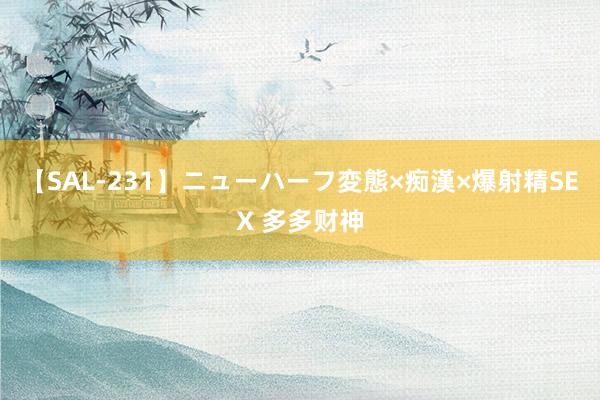 【SAL-231】ニューハーフ変態×痴漢×爆射精SEX 多多财神