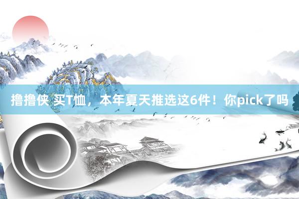 撸撸侠 买T恤,本年夏天推选这6件!你pick了吗