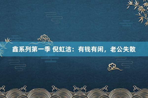 鑫系列第一季 倪虹洁：有钱有闲，老公失散