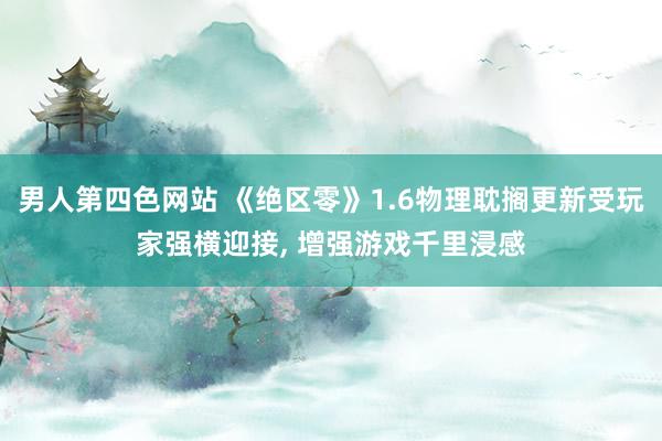 男人第四色网站 《绝区零》1.6物理耽搁更新受玩家强横迎接， 增强游戏千里浸感