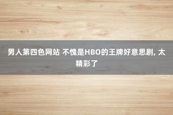 男人第四色网站 不愧是HBO的王牌好意思剧， 太精彩了