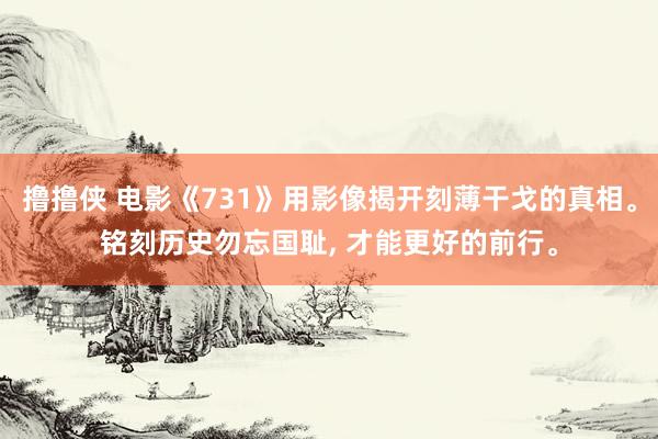 撸撸侠 电影《731》用影像揭开刻薄干戈的真相。铭刻历史勿忘国耻， 才能更好的前行。