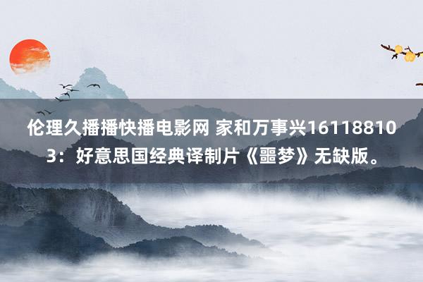 伦理久播播快播电影网 家和万事兴161188103：好意思国经典译制片《噩梦》无缺版。