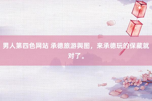 男人第四色网站 承德旅游舆图，来承德玩的保藏就对了。
